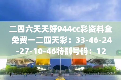 二四六天天好944cc彩資料全 免費一二四天彩：33-46-24-27-10-46特別號碼：12