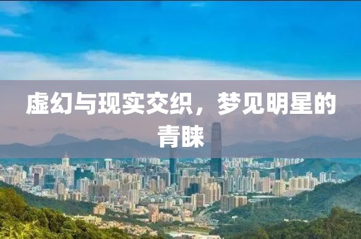 虛幻與現實交織，夢見明星的青睞
