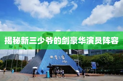 揭秘新三少爺的劍豪華演員陣容