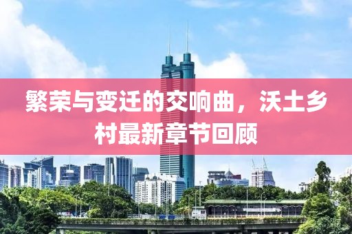 繁榮與變遷的交響曲，沃土鄉村最新章節回顧