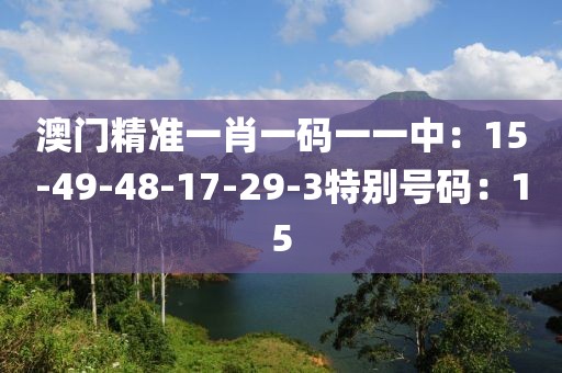 澳門精準一肖一碼一一中：15-49-48-17-29-3特別號碼：15