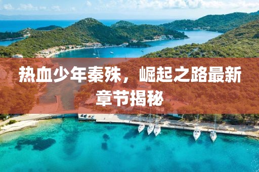 熱血少年秦殊，崛起之路最新章節揭秘