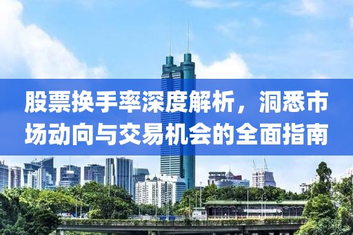 股票換手率深度解析，洞悉市場動向與交易機會的全面指南