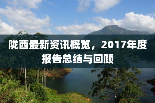 隴西最新資訊概覽，2017年度報告總結與回顧