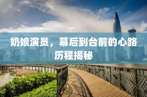 奶娘演員，幕后到臺前的心路歷程揭秘