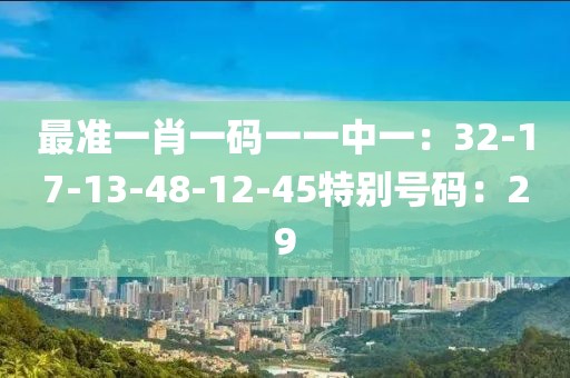 最準一肖一碼一一中一：32-17-13-48-12-45特別號碼：29