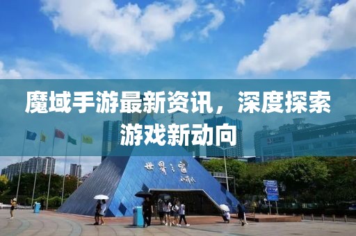 魔域手游最新資訊，深度探索游戲新動向