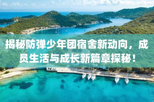 揭秘防彈少年團宿舍新動向，成員生活與成長新篇章探秘！