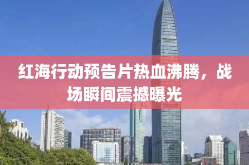 紅海行動預告片熱血沸騰，戰場瞬間震撼曝光