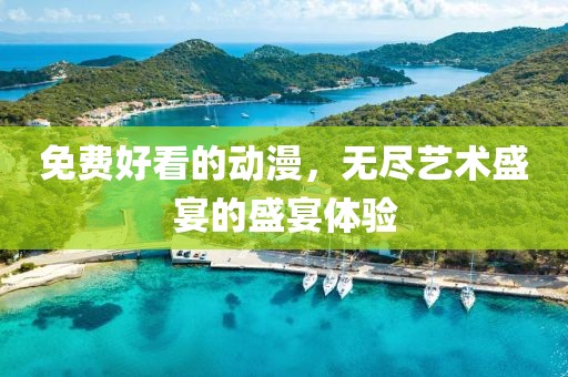 免費好看的動漫，無盡藝術盛宴的盛宴體驗