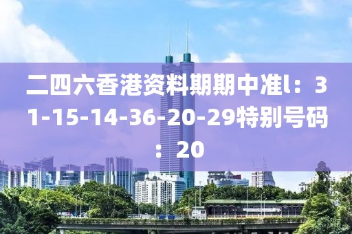 二四六香港資料期期中準l：31-15-14-36-20-29特別號碼：20