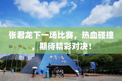 張君龍下一場比賽，熱血碰撞，期待精彩對決！