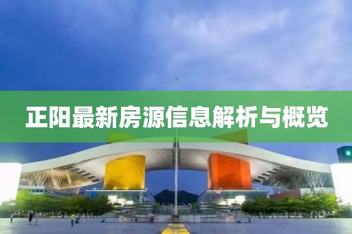 正陽最新房源信息解析與概覽
