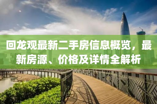 回龍觀最新二手房信息概覽，最新房源、價格及詳情全解析