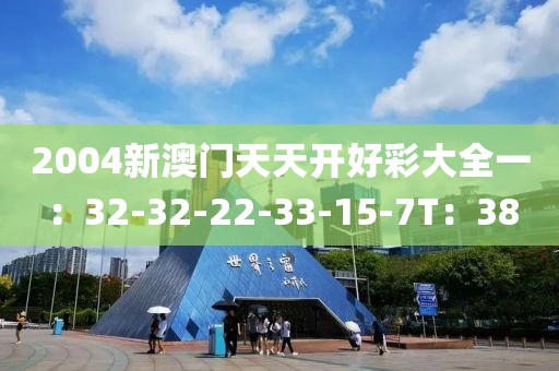 2004新澳門天天開好彩大全一：32-32-22-33-15-7T：38