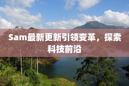 Sam最新更新引領變革，探索科技前沿