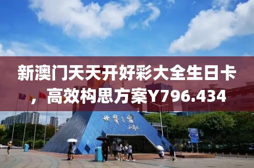 新澳門天天開好彩大全生日卡，高效構思方案Y796.434