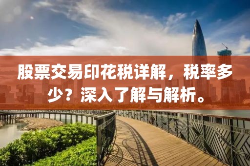 股票交易印花稅詳解，稅率多少？深入了解與解析。