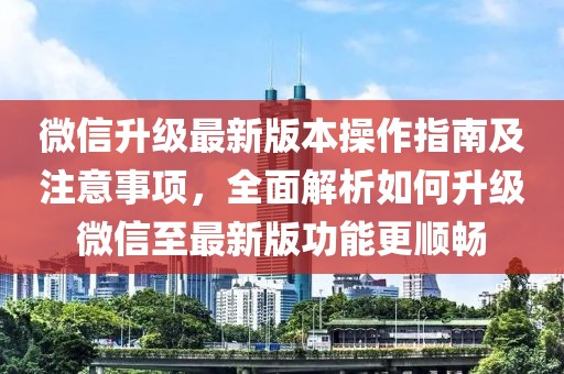 微信升級最新版本操作指南及注意事項，全面解析如何升級微信至最新版功能更順暢