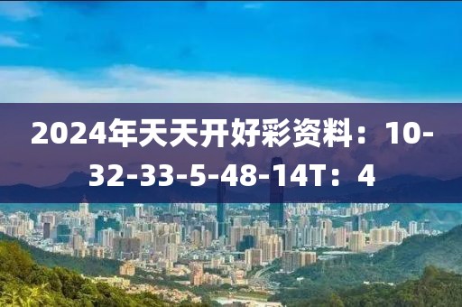 2024年天天開好彩資料：10-32-33-5-48-14T：4