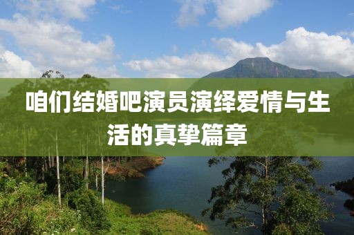 咱們結婚吧演員演繹愛情與生活的真摯篇章