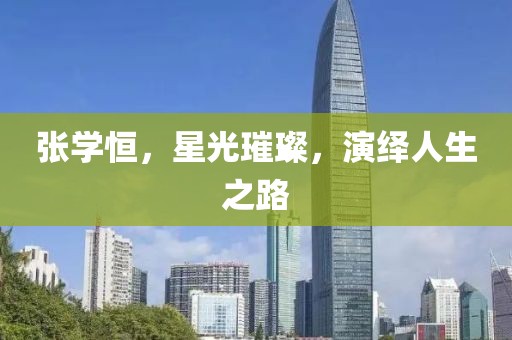張學恒，星光璀璨，演繹人生之路
