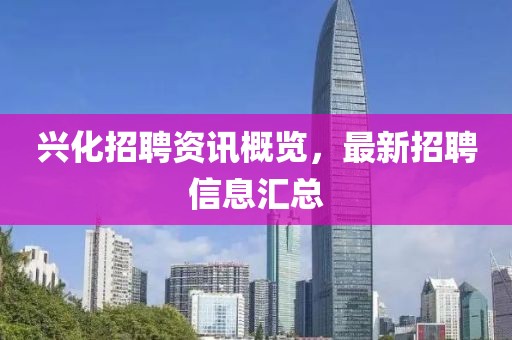 興化招聘資訊概覽，最新招聘信息匯總