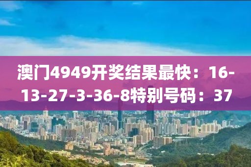 澳門4949開獎結果最快：16-13-27-3-36-8特別號碼：37