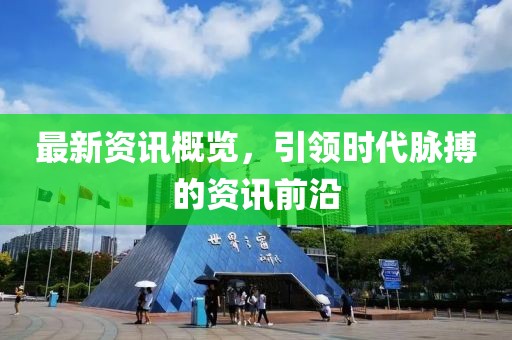 最新資訊概覽，引領時代脈搏的資訊前沿