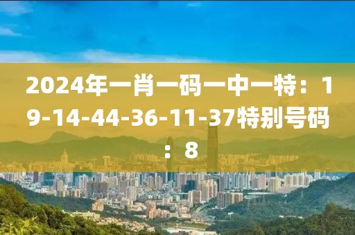2024年一肖一碼一中一特：19-14-44-36-11-37特別號碼：8