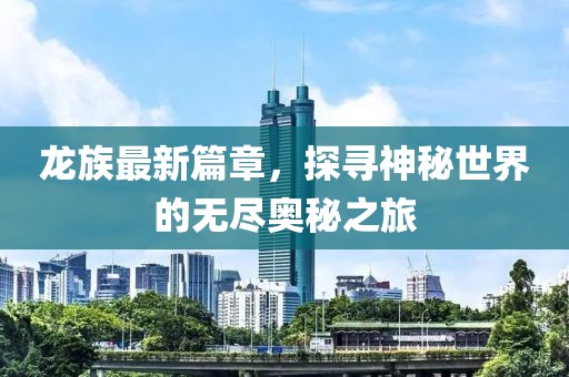 龍族最新篇章，探尋神秘世界的無盡奧秘之旅
