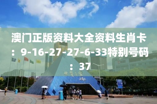 澳門正版資料大全資料生肖卡：9-16-27-27-6-33特別號碼：37