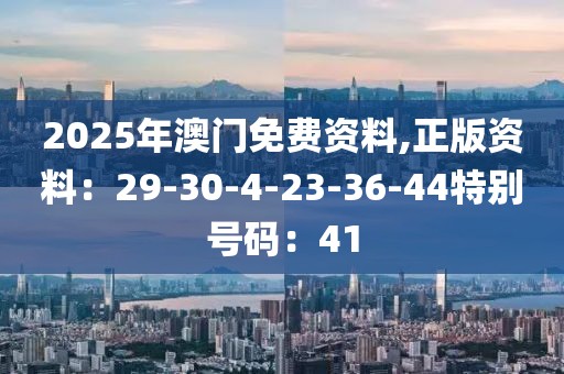 2025年澳門免費資料,正版資料：29-30-4-23-36-44特別號碼：41