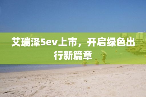 艾瑞澤5ev上市，開啟綠色出行新篇章