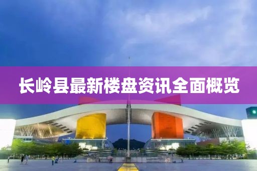 長嶺縣最新樓盤資訊全面概覽