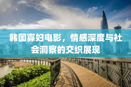 韓國寡婦電影，情感深度與社會洞察的交織展現
