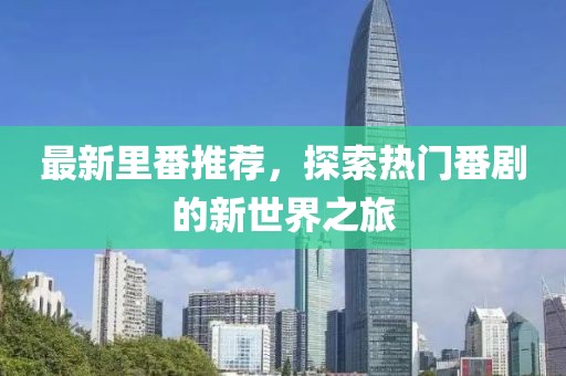 最新里番推薦，探索熱門番劇的新世界之旅