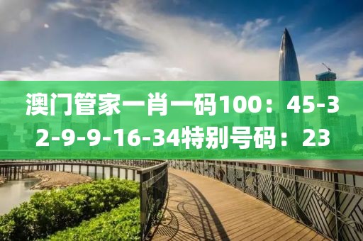 澳門管家一肖一碼100：45-32-9-9-16-34特別號碼：23