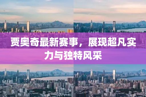 賈奧奇最新賽事，展現超凡實力與獨特風采