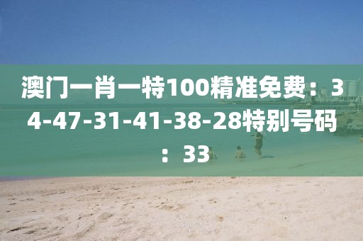 澳門一肖一特100精準免費：34-47-31-41-38-28特別號碼：33