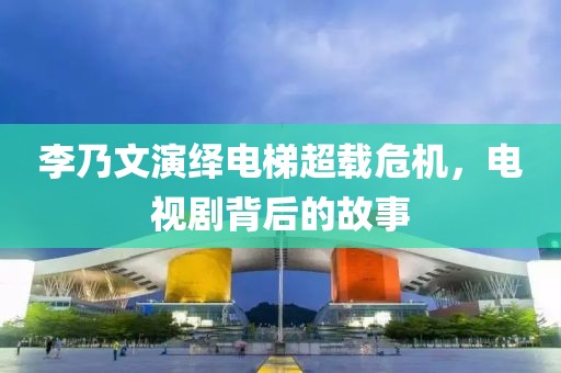 李乃文演繹電梯超載危機，電視劇背后的故事