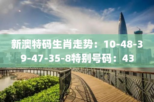新澳特碼生肖走勢：10-48-39-47-35-8特別號碼：43