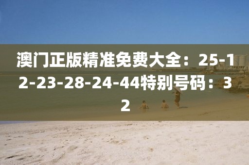 澳門正版精準免費大全：25-12-23-28-24-44特別號碼：32