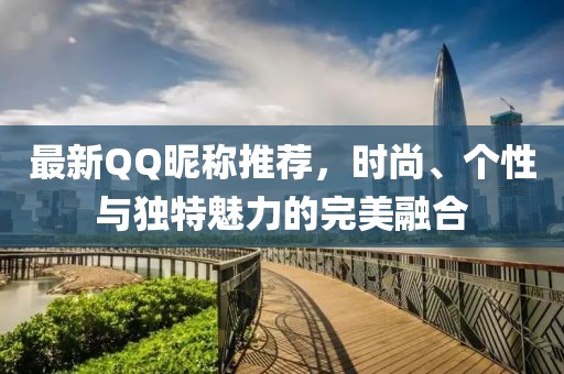 最新QQ昵稱推薦，時尚、個性與獨特魅力的完美融合
