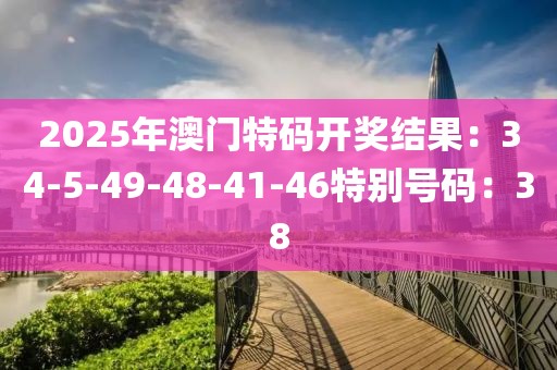 2025年澳門特碼開獎結果：34-5-49-48-41-46特別號碼：38