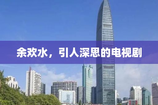 余歡水，引人深思的電視劇