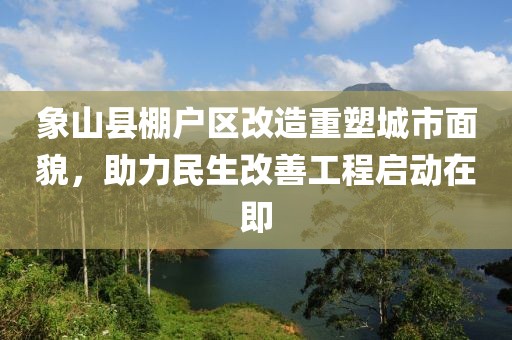 象山縣棚戶區改造重塑城市面貌，助力民生改善工程啟動在即