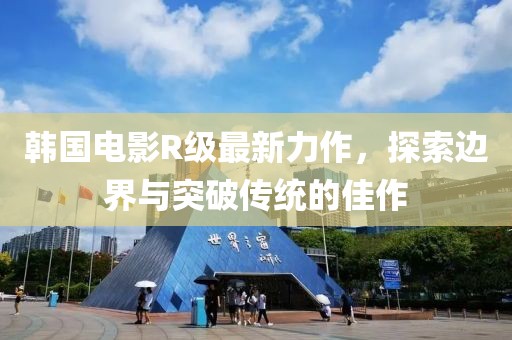 韓國電影R級最新力作，探索邊界與突破傳統的佳作
