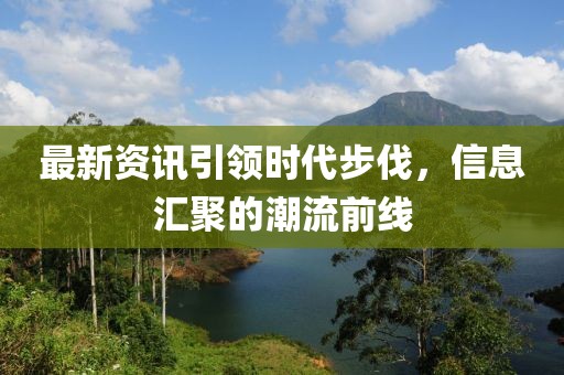 最新資訊引領時代步伐，信息匯聚的潮流前線