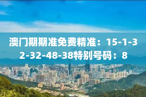 澳門期期準免費精準：15-1-32-32-48-38特別號碼：8